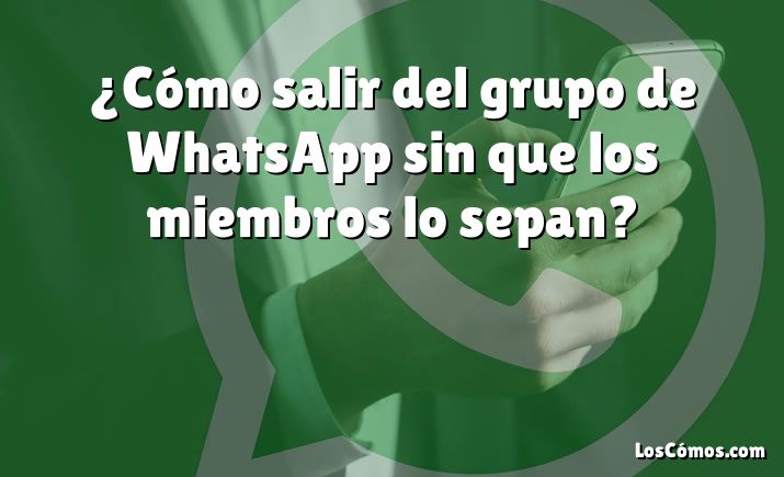 ¿Cómo salir del grupo de WhatsApp sin que los miembros lo sepan?