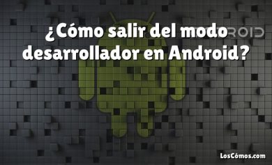 ¿Cómo salir del modo desarrollador en Android?