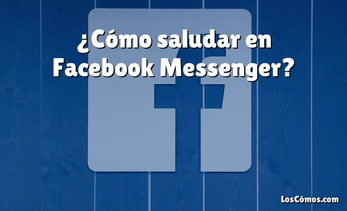 ¿Cómo saludar en Facebook Messenger?