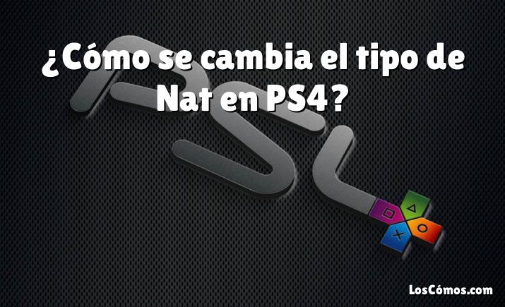 ¿Cómo se cambia el tipo de Nat en PS4?