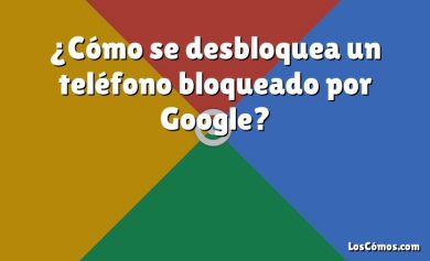 ¿Cómo se desbloquea un teléfono bloqueado por Google?