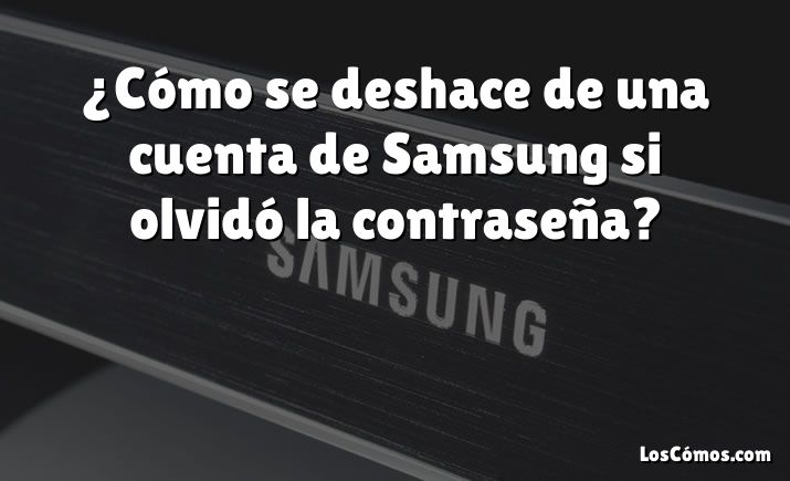 ¿Cómo se deshace de una cuenta de Samsung si olvidó la contraseña?