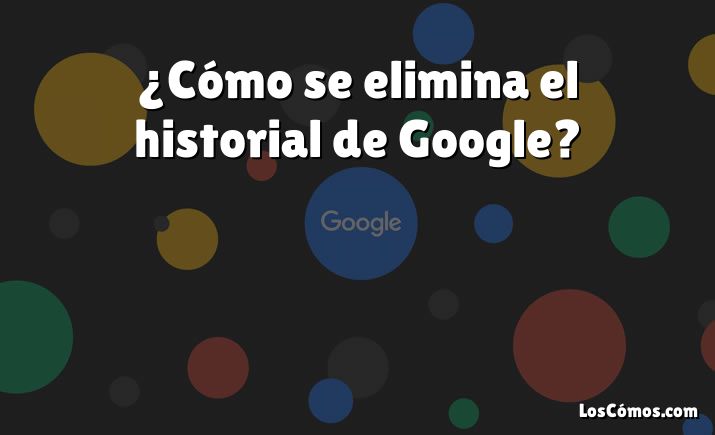 ¿Cómo se elimina el historial de Google?