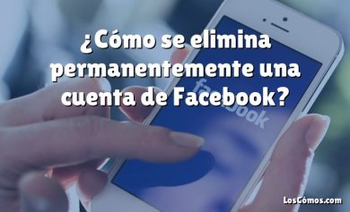 ¿Cómo se elimina permanentemente una cuenta de Facebook?