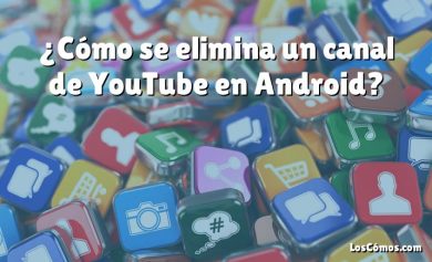 ¿Cómo se elimina un canal de YouTube en Android?