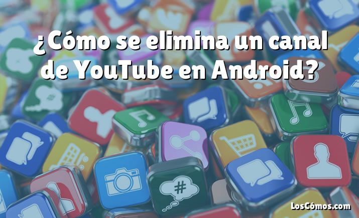 ¿Cómo se elimina un canal de YouTube en Android?