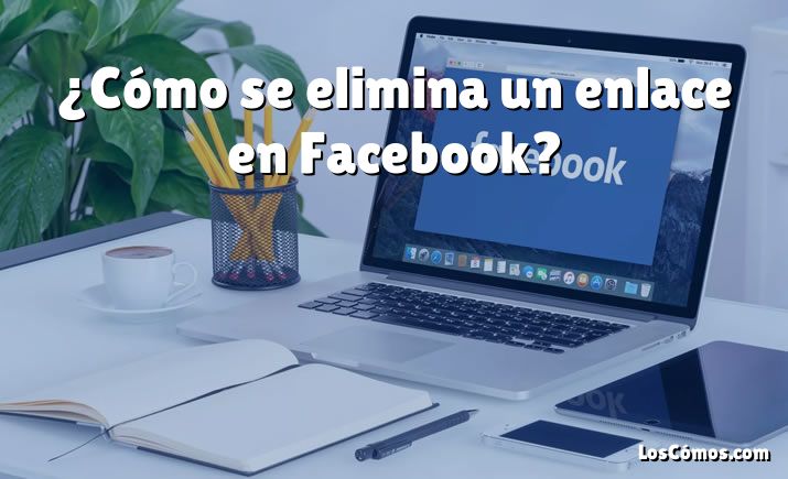 ¿Cómo se elimina un enlace en Facebook?