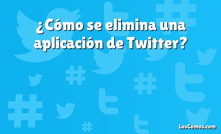 ¿Cómo se elimina una aplicación de Twitter?