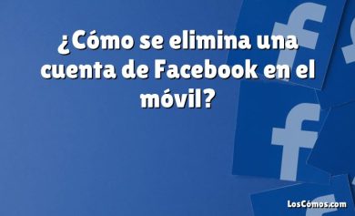 ¿Cómo se elimina una cuenta de Facebook en el móvil?