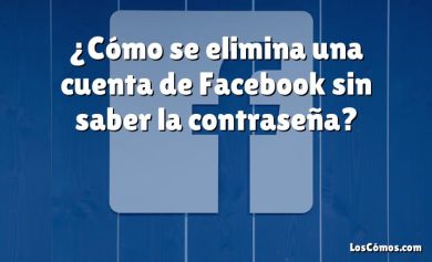 ¿Cómo se elimina una cuenta de Facebook sin saber la contraseña?