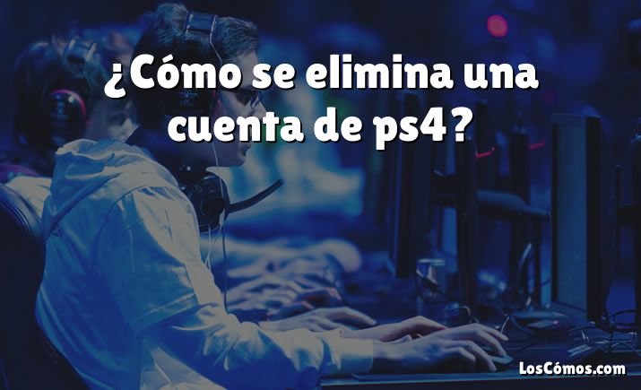 ¿Cómo se elimina una cuenta de ps4?