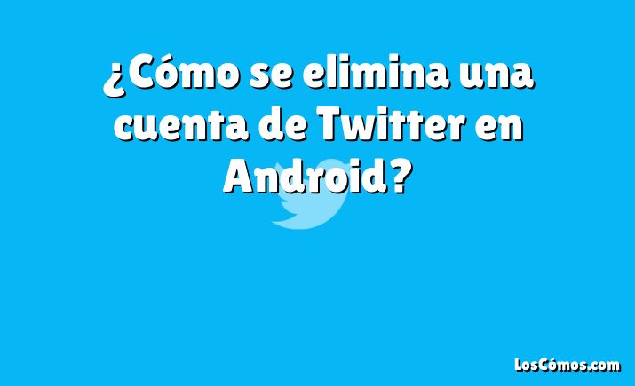 ¿Cómo se elimina una cuenta de Twitter en Android?