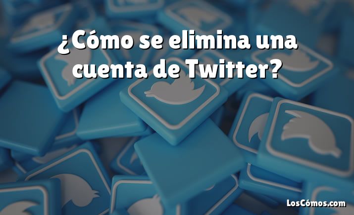 ¿Cómo se elimina una cuenta de Twitter?