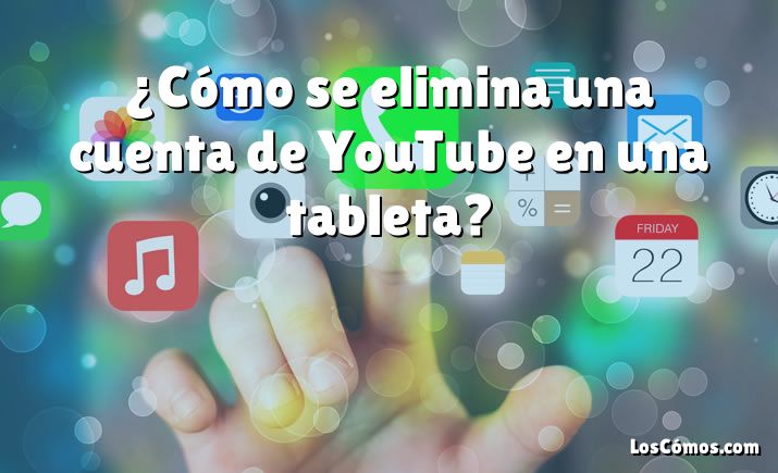 ¿Cómo se elimina una cuenta de YouTube en una tableta?