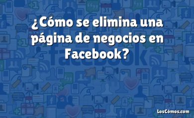 ¿Cómo se elimina una página de negocios en Facebook?