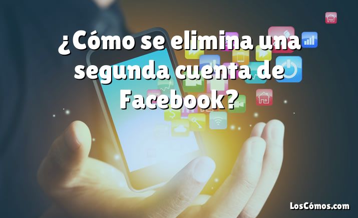 ¿Cómo se elimina una segunda cuenta de Facebook?