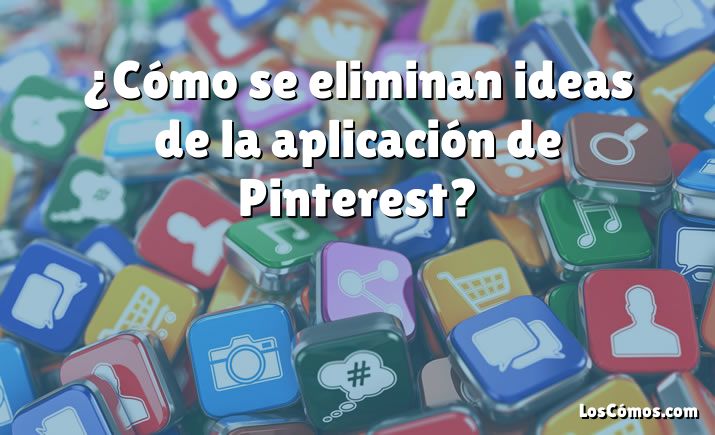 ¿Cómo se eliminan ideas de la aplicación de Pinterest?