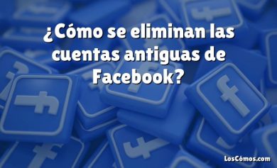 ¿Cómo se eliminan las cuentas antiguas de Facebook?