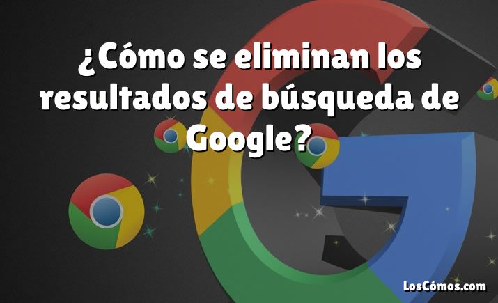 ¿Cómo se eliminan los resultados de búsqueda de Google?