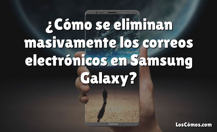 ¿Cómo se eliminan masivamente los correos electrónicos en Samsung Galaxy?