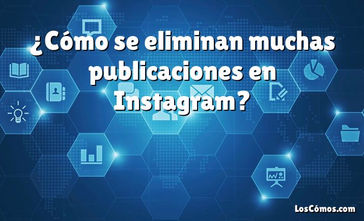 ¿Cómo se eliminan muchas publicaciones en Instagram?