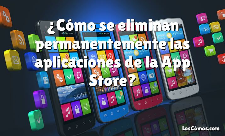 ¿Cómo se eliminan permanentemente las aplicaciones de la App Store?