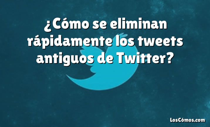 ¿Cómo se eliminan rápidamente los tweets antiguos de Twitter?