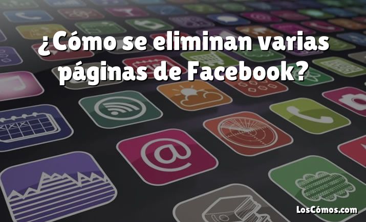 ¿Cómo se eliminan varias páginas de Facebook?