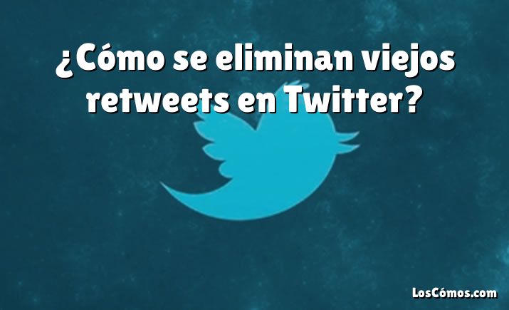 ¿Cómo se eliminan viejos retweets en Twitter?