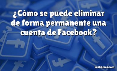 ¿Cómo se puede eliminar de forma permanente una cuenta de Facebook?