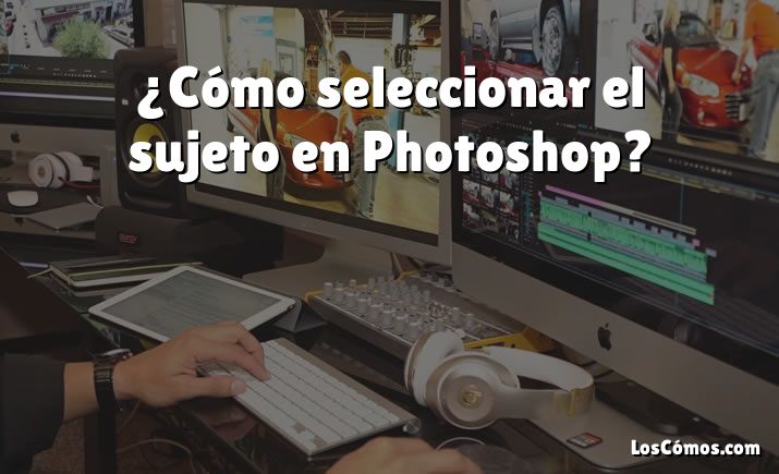 ¿Cómo seleccionar el sujeto en Photoshop?