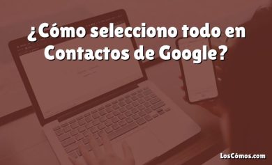 ¿Cómo selecciono todo en Contactos de Google?