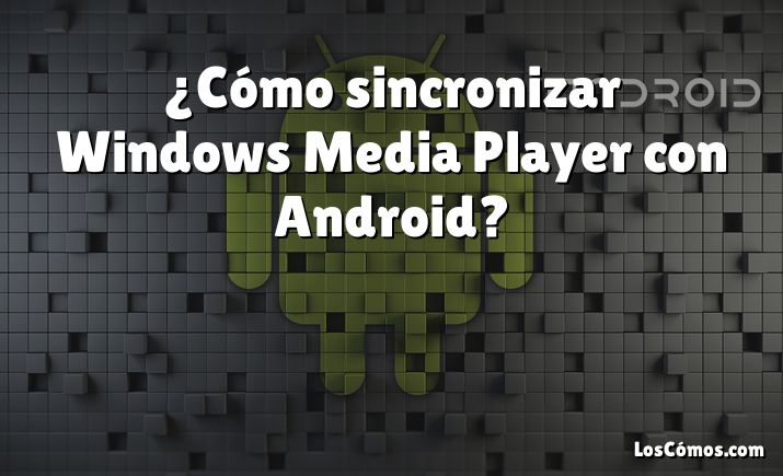 ¿Cómo sincronizar Windows Media Player con Android?