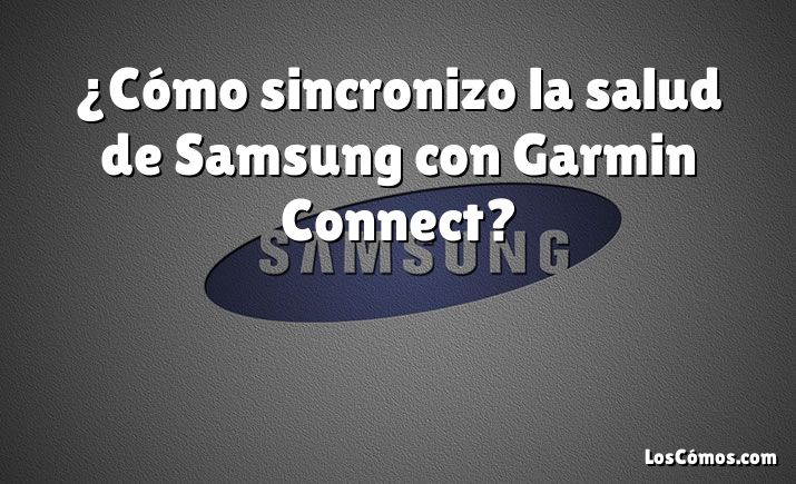 ¿Cómo sincronizo la salud de Samsung con Garmin Connect?