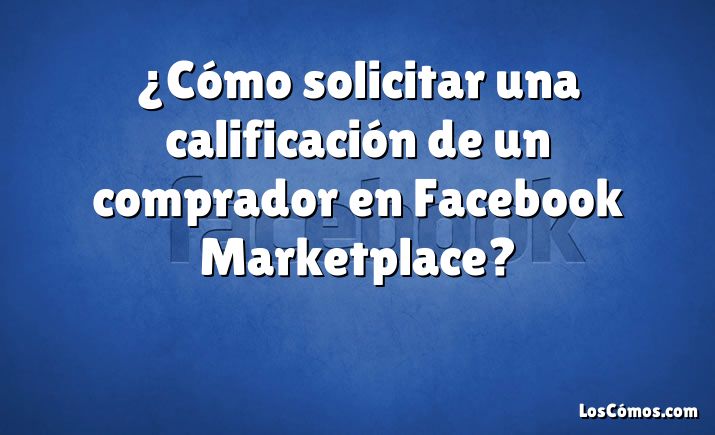 ¿Cómo solicitar una calificación de un comprador en Facebook Marketplace?