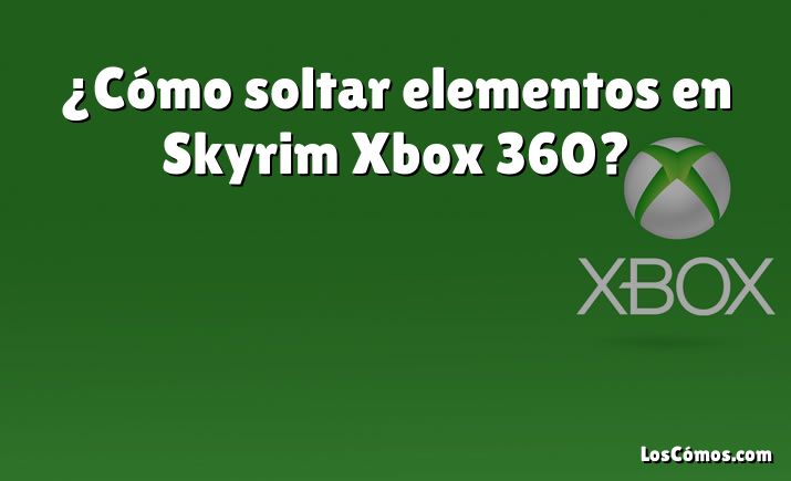 ¿Cómo soltar elementos en Skyrim Xbox 360?