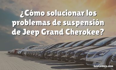 ¿Cómo solucionar los problemas de suspensión de Jeep Grand Cherokee?