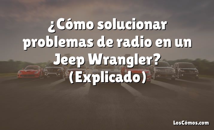 ¿Cómo solucionar problemas de radio en un Jeep Wrangler?  (Explicado)