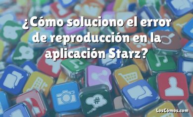 ¿Cómo soluciono el error de reproducción en la aplicación Starz?