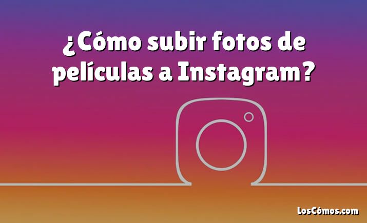 ¿Cómo subir fotos de películas a Instagram?