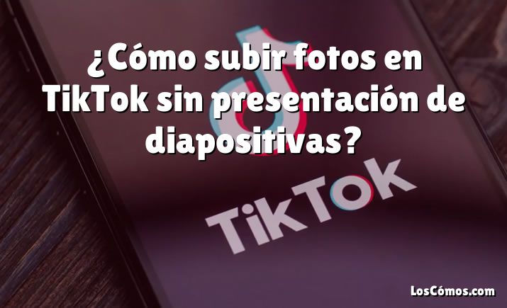 ¿Cómo subir fotos en TikTok sin presentación de diapositivas?