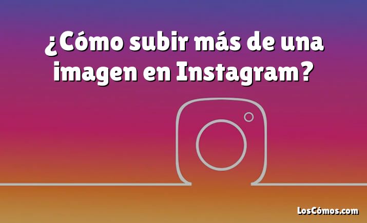 ¿cómo Subir Más De Una Imagen En Instagram 2022