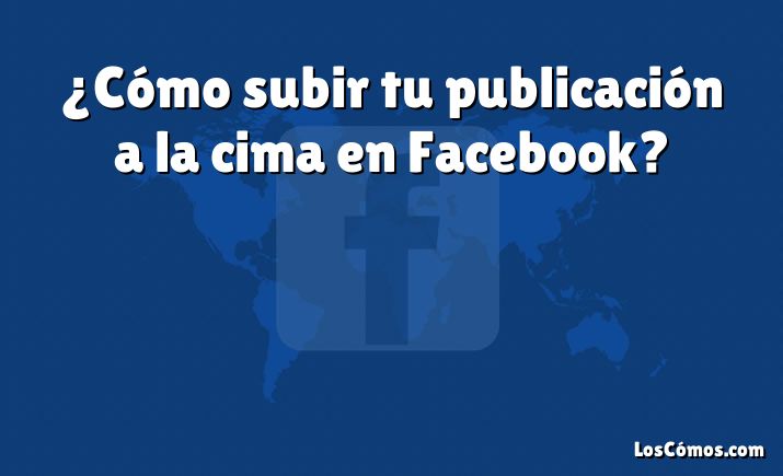 ¿Cómo subir tu publicación a la cima en Facebook?