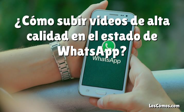 ¿Cómo subir videos de alta calidad en el estado de WhatsApp?