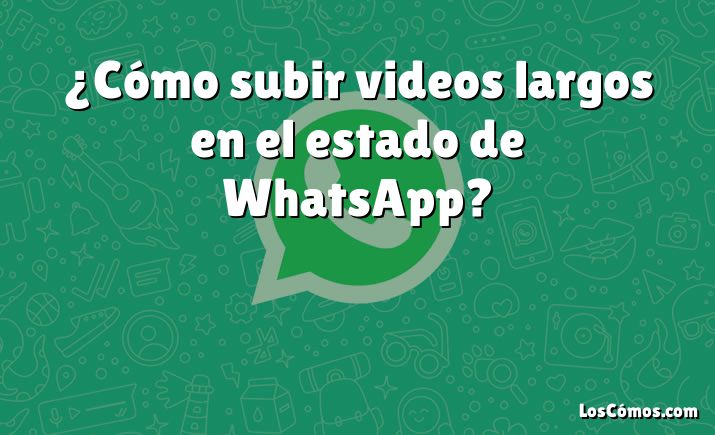 ¿Cómo subir videos largos en el estado de WhatsApp?