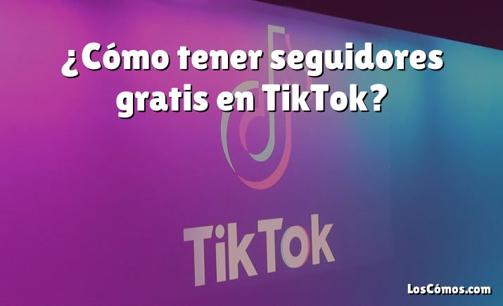 ¿Cómo tener seguidores gratis en TikTok?
