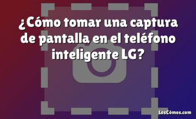 ¿Cómo tomar una captura de pantalla en el teléfono inteligente LG?