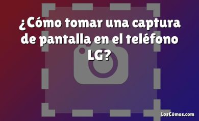 ¿Cómo tomar una captura de pantalla en el teléfono LG?