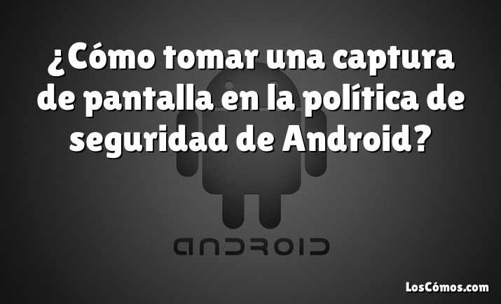 ¿Cómo tomar una captura de pantalla en la política de seguridad de Android?