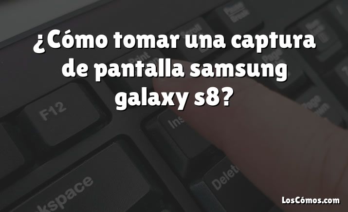 ¿Cómo tomar una captura de pantalla samsung galaxy s8?